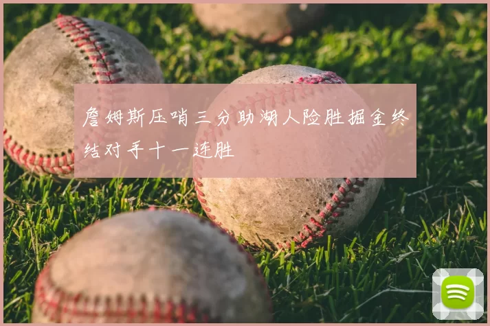 詹姆斯压哨三分助湖人险胜掘金终结对手十一连胜