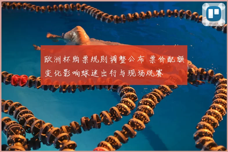 欧洲杯购票规则调整公布 票价配额变化影响球迷出行与现场观赛