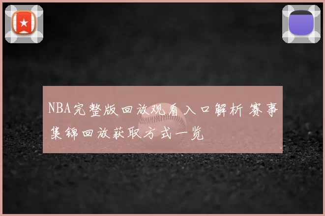 NBA完整版回放观看入口解析 赛事集锦回放获取方式一览