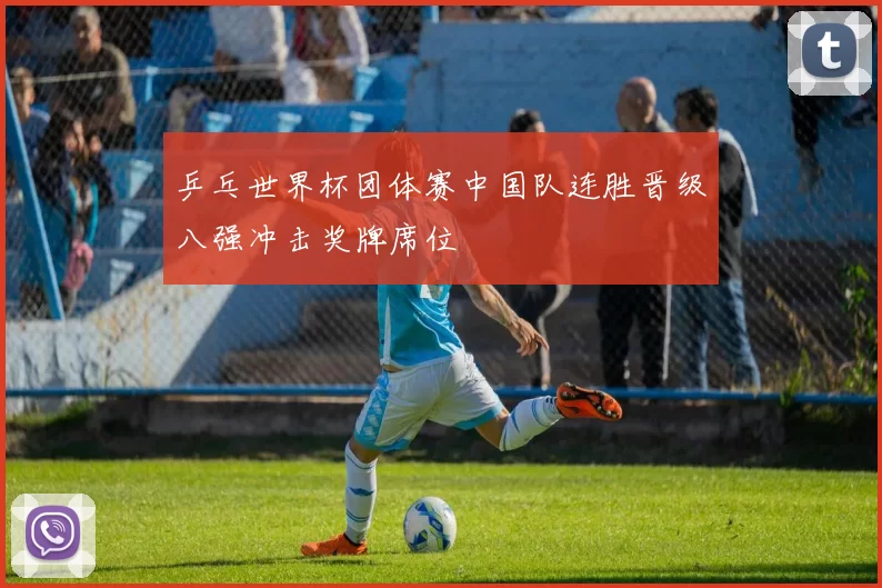 乒乓世界杯团体赛中国队连胜晋级八强冲击奖牌席位