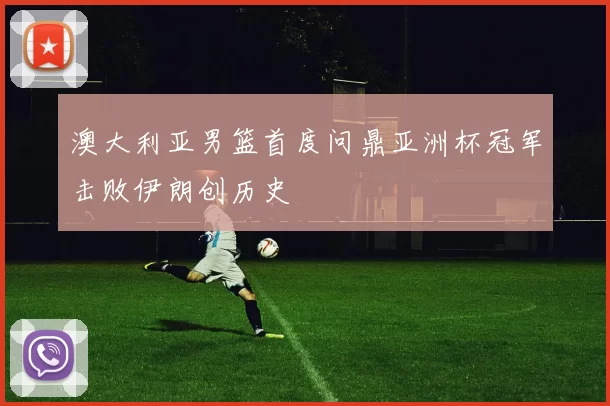 澳大利亚男篮首度问鼎亚洲杯冠军击败伊朗创历史