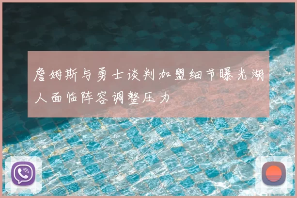 詹姆斯与勇士谈判加盟细节曝光湖人面临阵容调整压力