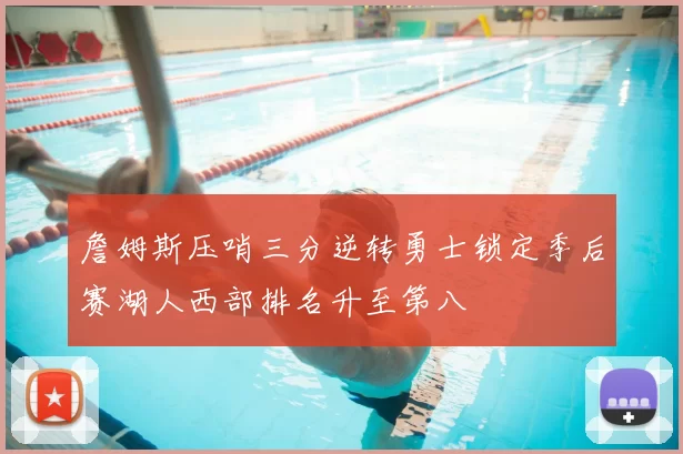 詹姆斯压哨三分逆转勇士锁定季后赛湖人西部排名升至第八