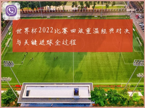 世界杯2022比赛回放重温经典对决与关键进球全过程