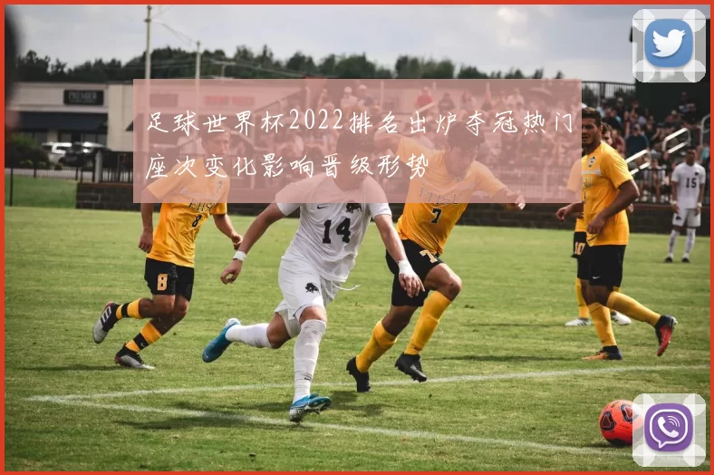足球世界杯2022排名出炉夺冠热门座次变化影响晋级形势