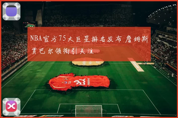 NBA官方75大巨星排名发布 詹姆斯贾巴尔领衔引关注