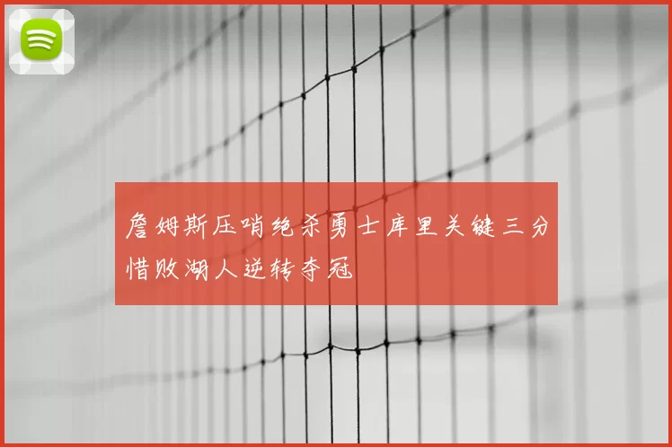 詹姆斯压哨绝杀勇士库里关键三分惜败湖人逆转夺冠