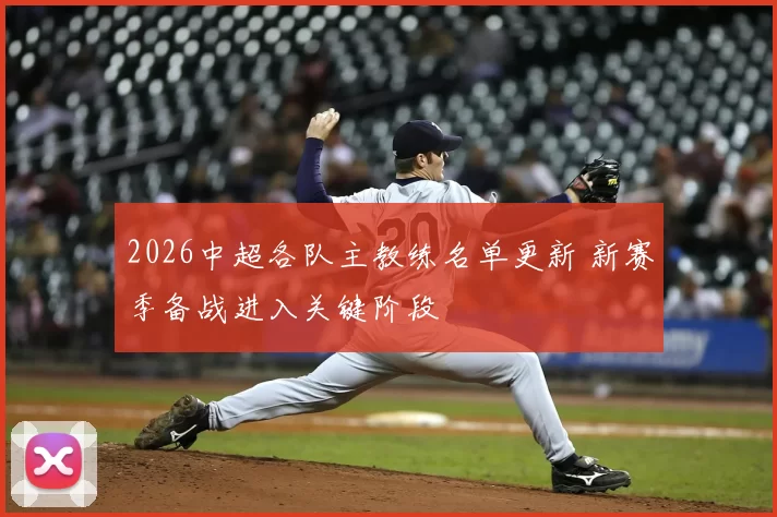 2026中超各队主教练名单更新 新赛季备战进入关键阶段