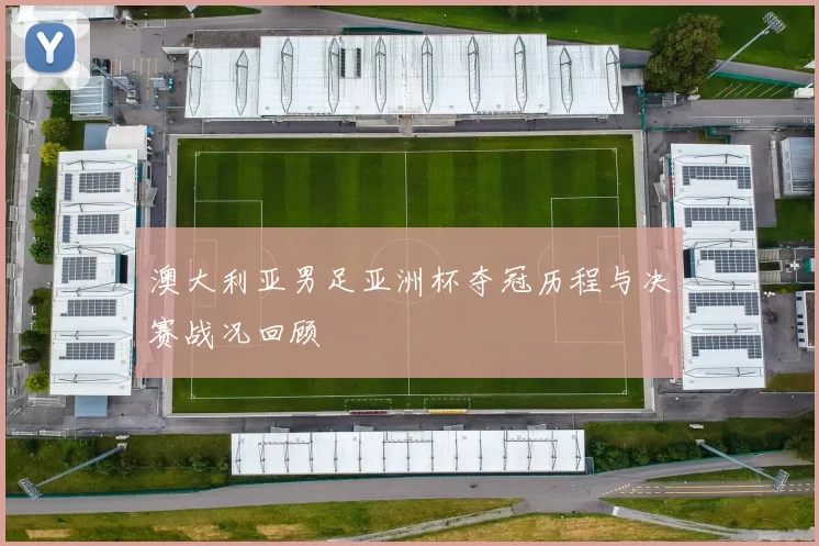 澳大利亚男足亚洲杯夺冠历程与决赛战况回顾