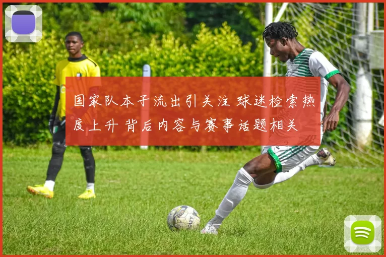 国家队本子流出引关注 球迷检索热度上升 背后内容与赛事话题相关