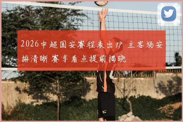 2026中超国安赛程表出炉 主客场安排清晰 赛季看点提前揭晓