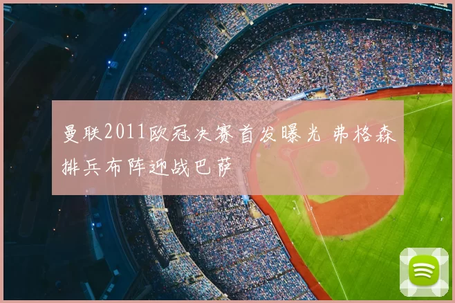 曼联2011欧冠决赛首发曝光 弗格森排兵布阵迎战巴萨