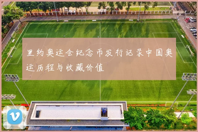 里约奥运会纪念币发行记录中国奥运历程与收藏价值