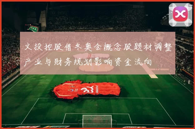 文投控股借冬奥会概念股题材调整产业与财务规划影响资金流向