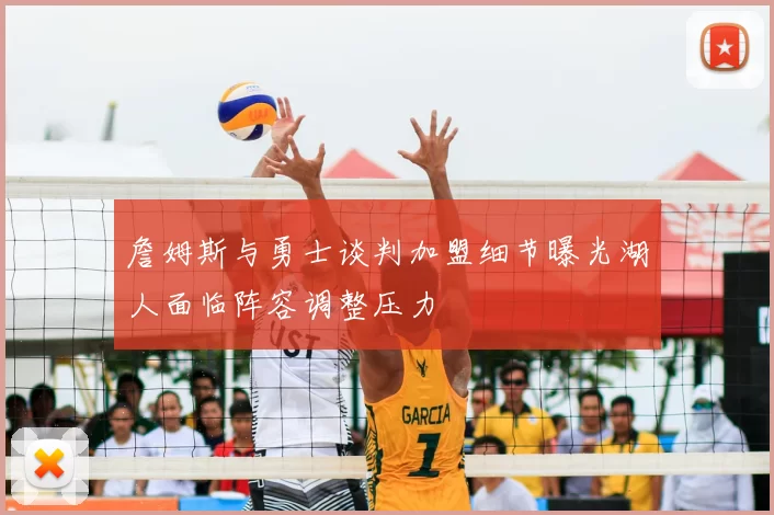 詹姆斯与勇士谈判加盟细节曝光湖人面临阵容调整压力