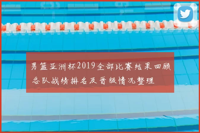 男篮亚洲杯2019全部比赛结果回顾 各队战绩排名及晋级情况整理